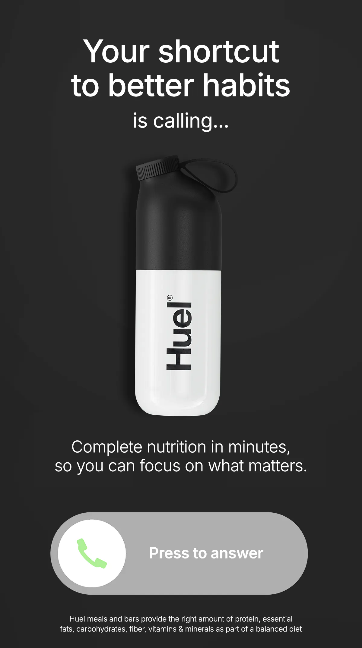 Your shortcut to better habits is calling... Complete nutrition in minutes, so you can focus on what matters.
