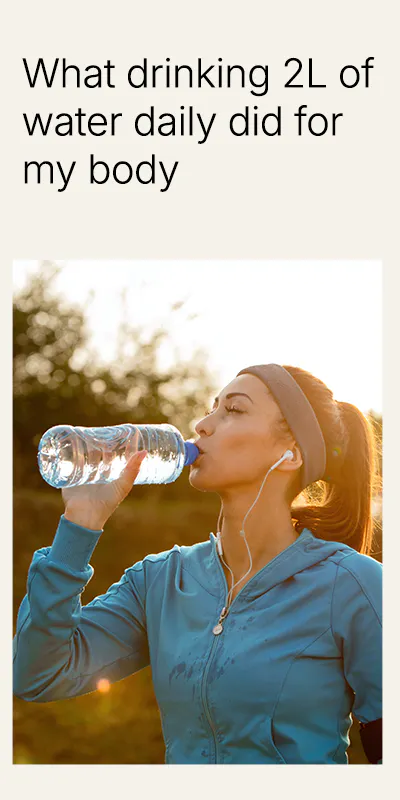 What drinking 2 litres of water a day did for me