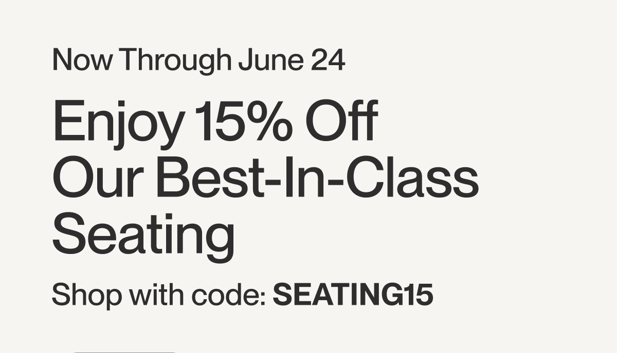 Now Through June 24 | Enjoy 15% Off  Our Best-In-Class Seating  | Shop with code: SEATING15