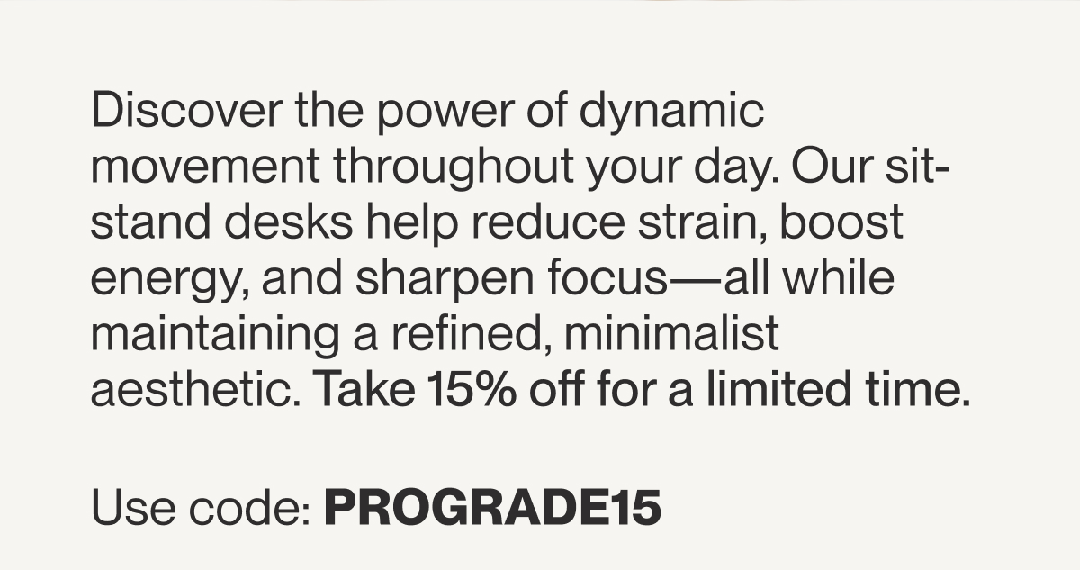 Discover the power of dynamic movement throughout your day. Our sit-stand desks help reduce strain, boost energy, and sharpen focus—all while maintaining a refined, minimalist aesthetic. Take 15% off for a limited time.  Use code: PROGRADE15 