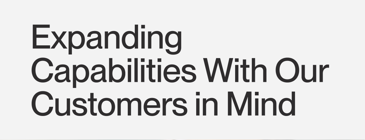 Expanding Capabilities With Our Customers in Mind