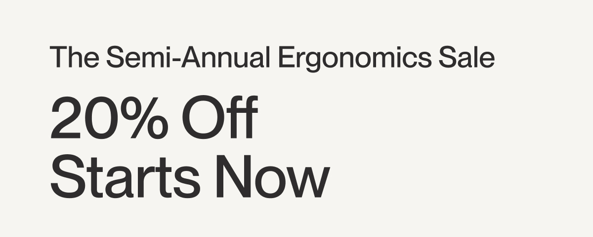 The Semi-Annual Ergonomics Sale | 20% Off  Starts Now