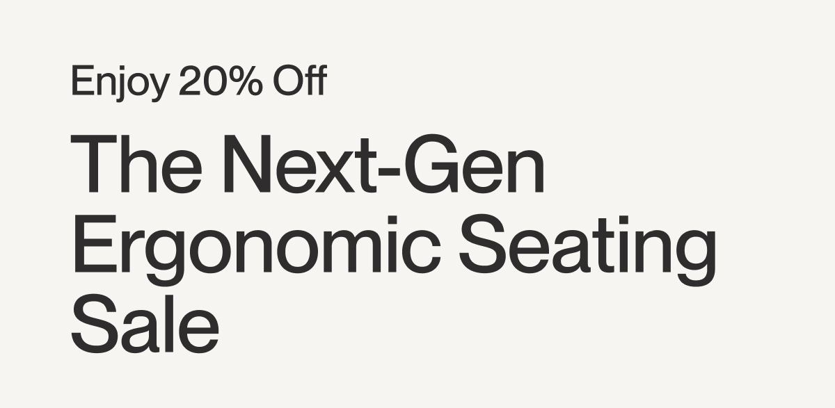 Enjoy 20% Off | The Next-Gen Ergonomic Seating Sale