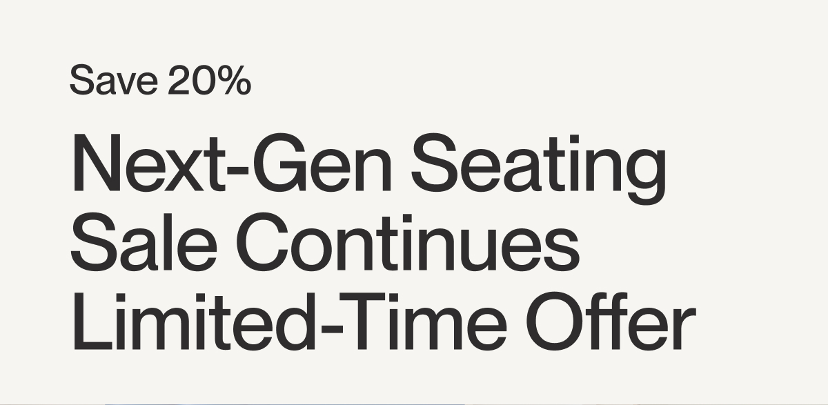 Save 20% | Next-Gen Seating Sale Continues Limited-Time Offer