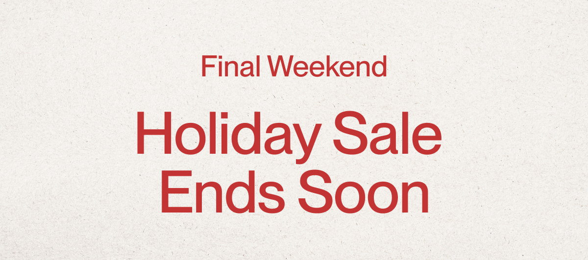 Final Weekend | Holiday Sale Ends Soon