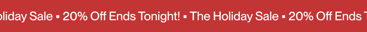 20% Off Ends Tonight! | The Holiday Sale
