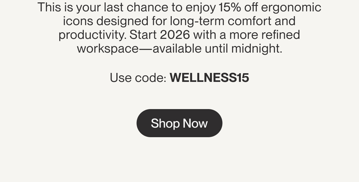 This is your last chance to enjoy 15% off ergonomic icons designed for long-term comfort and productivity. Start 2026 with a more refined workspace—available until midnight.  Use code: WELLNESS15 | Shop Now
