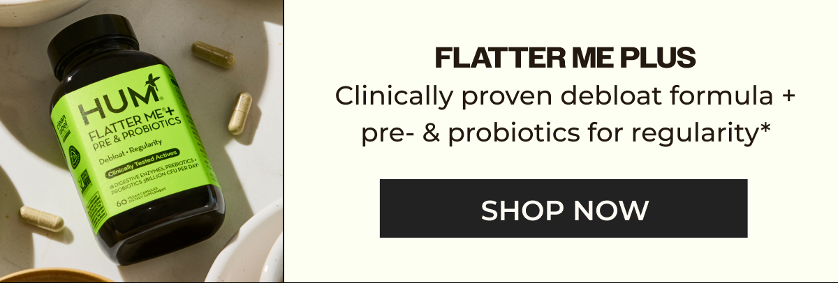 FLATTER ME PLUS Clinically proven Flatter Me debloat formula plus pre- and probiotics to promote regularity, and aid in digestion.*