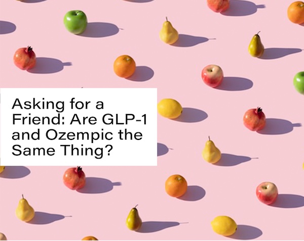Asking for a Friend: Are GLP-1 and Ozempic the Same Thing?