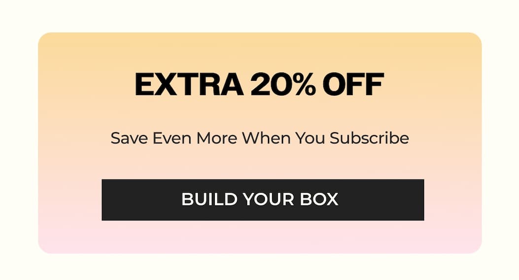 extra 20% off when you subscribe. Build your box