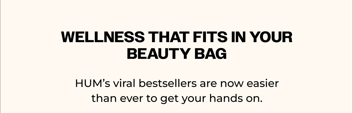 wellness that fits in your beauty bag. our viral bestsellers are now easier than ever to get your hands on. 