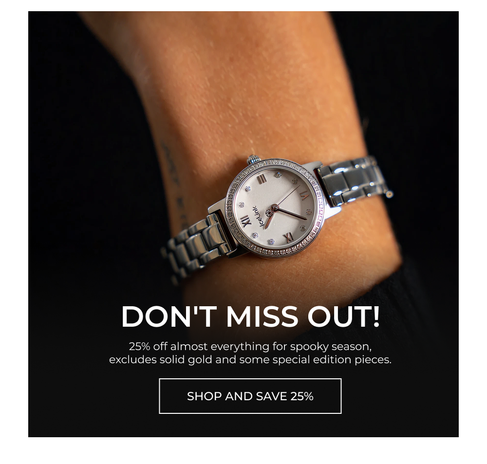 Don't Miss Out! 25% off almost everything for spooky season, excludes solid gold and some special edition pieces.
