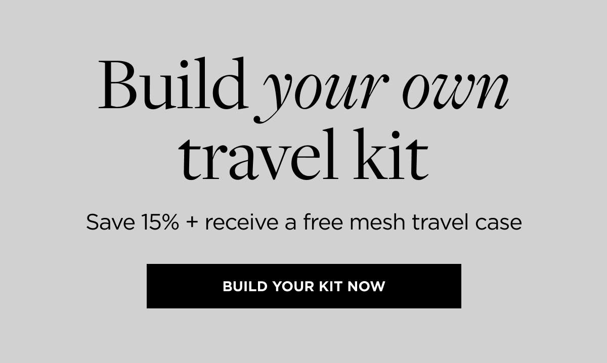 Build your own travel kit Save 15% + receive a free mesh travel case
