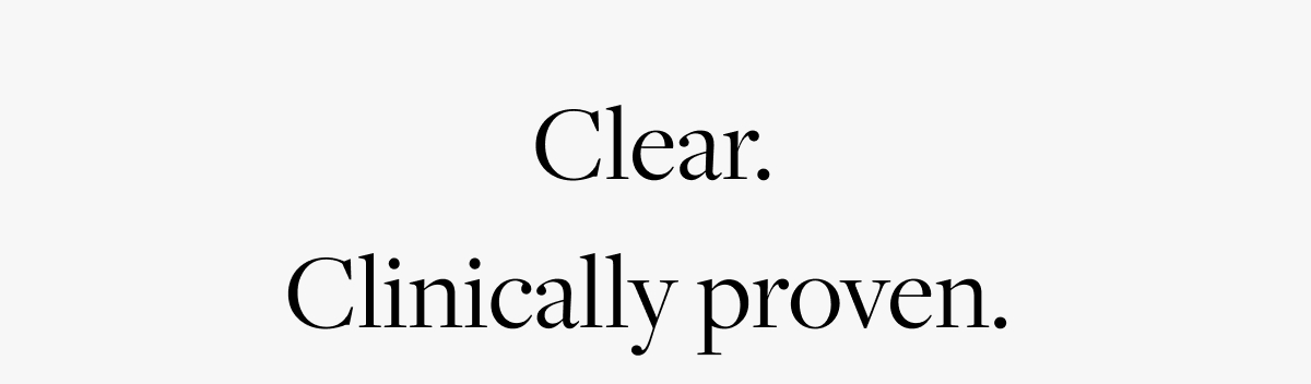 &nbsp;Clear.  Clinically proven.&nbsp;