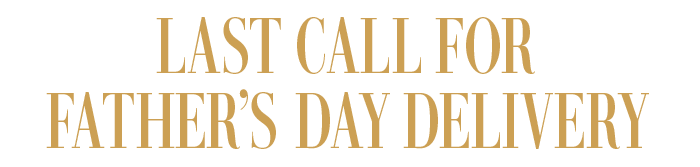 LAST CALL FOR FATHER'S DAY DELIVERY