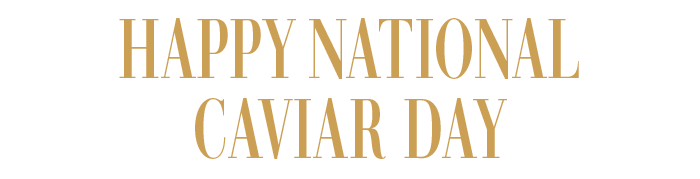 HAPPY NATIONAL CAVIAR DAY