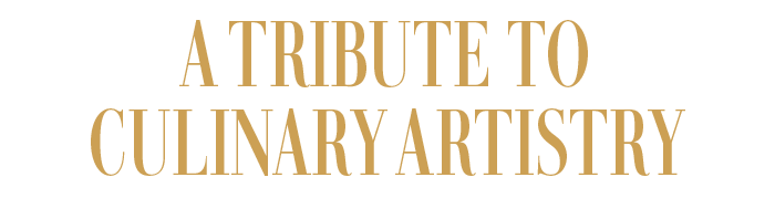 A TRIBUTE TO CULINARY ARTISTRY