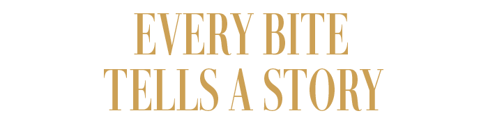 EVERY BITE TELLS A STORY