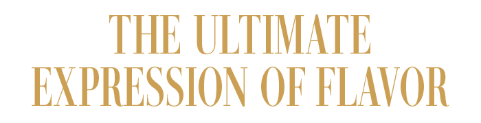 THE ULTIMATE EXPRESSION OF FLAVOR