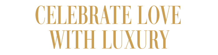 CELEBRATE LOVE WITH LUXURY