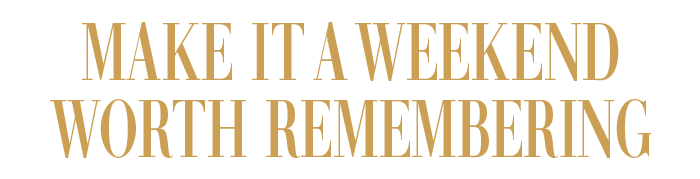 MAKE IT A WEEKEND WORTH REMEMBERING
