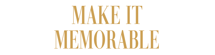 MAKE IT MEMORABLE
