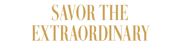 SAVOR THE EXTRAORDINARY