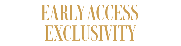 EARLY ACCESS EXCLUSIVITY