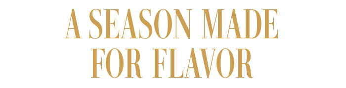 A SEASON MADE FOR FLAVOR