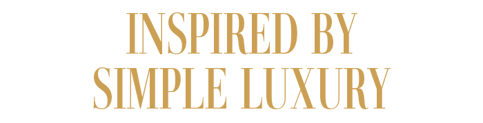 INSPIRED BY SIMPLE LUXURY