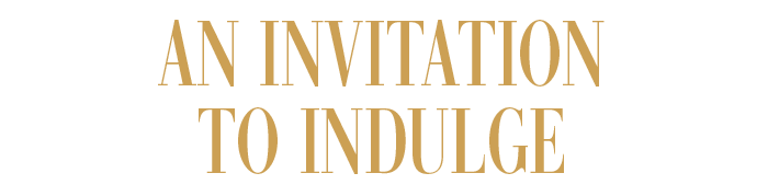 AN INVITATION TO INDULGE