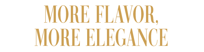 MORE FLAVOR, MORE ELEGANCE