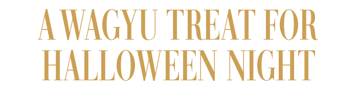 A WAGYU TREAT FOR HALLOWEEN NIGHT