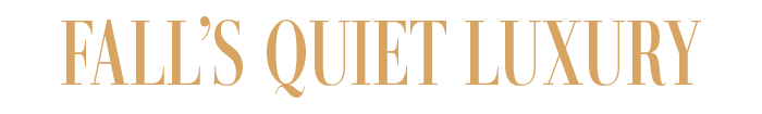 FALL’S QUIET LUXURY
