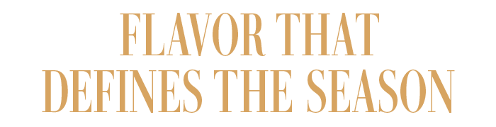FLAVOR THAT DEFINES THE SEASON