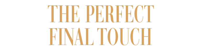 THE PERFECT FINAL TOUCH