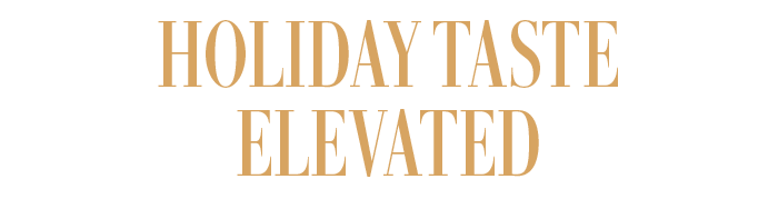HOLIDAY TASTE ELEVATED
