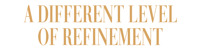 A DIFFERENT LEVEL OF REFINEMENT