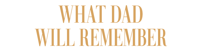 WHAT DAD WILL REMEMBER