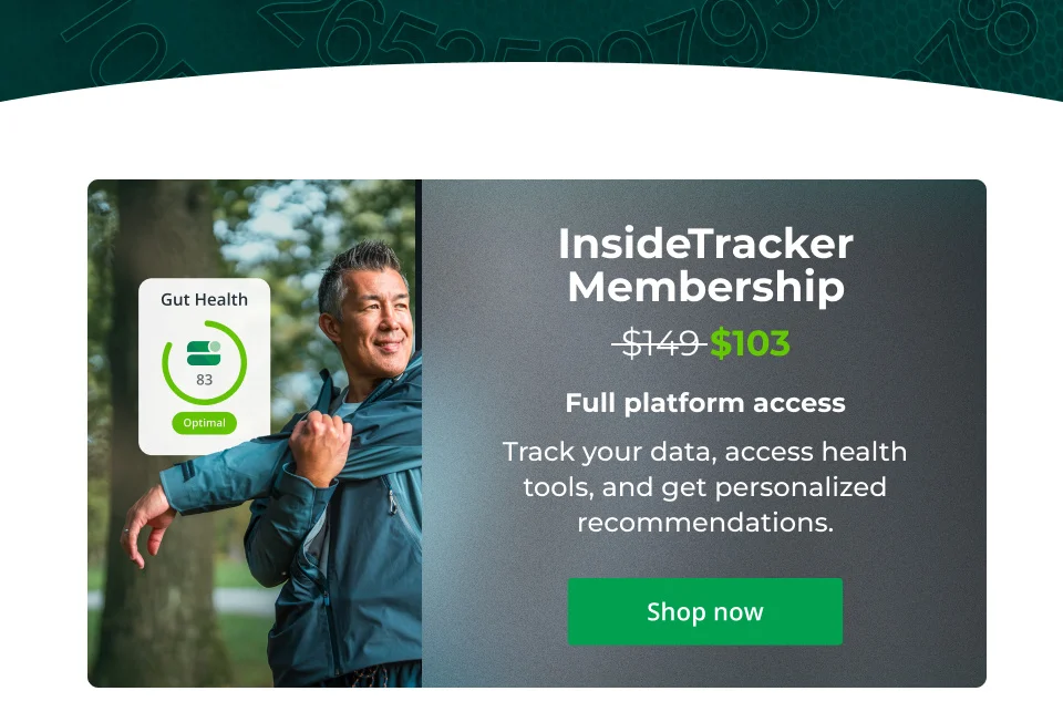InsideTracker Membership - $103 - Full platform access    Track your data, access health tools, and get personalized recommendations. Click here to shop now