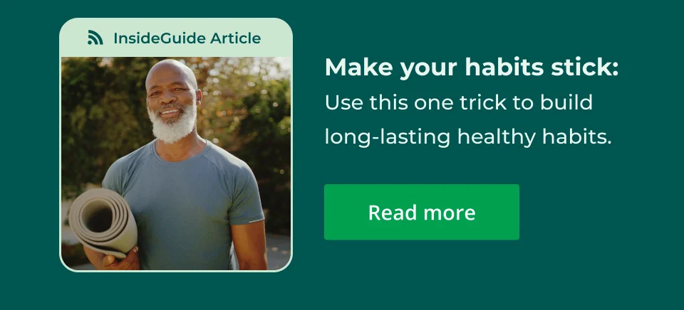 Make your habits stick: Click here to read more on the one trick to building long-lasting health habits.