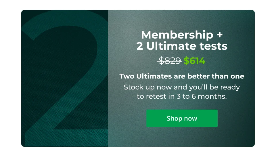Membership + 2 Ultimate Tests: Two Ultimates are better than one  Stock up now and you’ll be ready to retest in 3 to 6 months. Buy now for $614