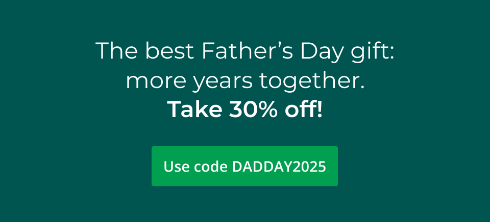 The best Father’s Day gift: more years together. Take 30% off! Use code DADDAY2025 at checkout.