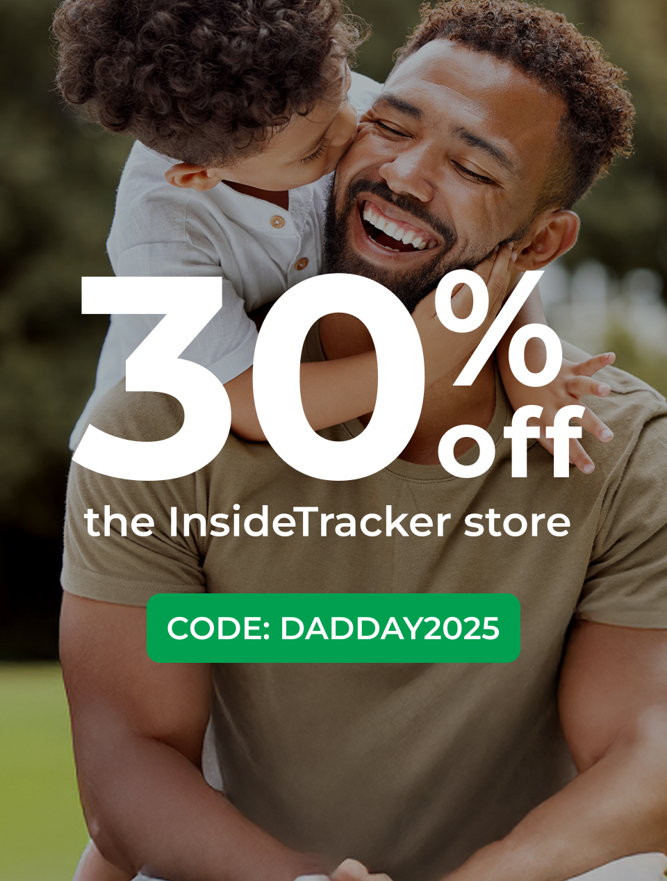 ENDING SOON! 30% off The InsideTracker store! Use code DADDAY2025 at checkout.