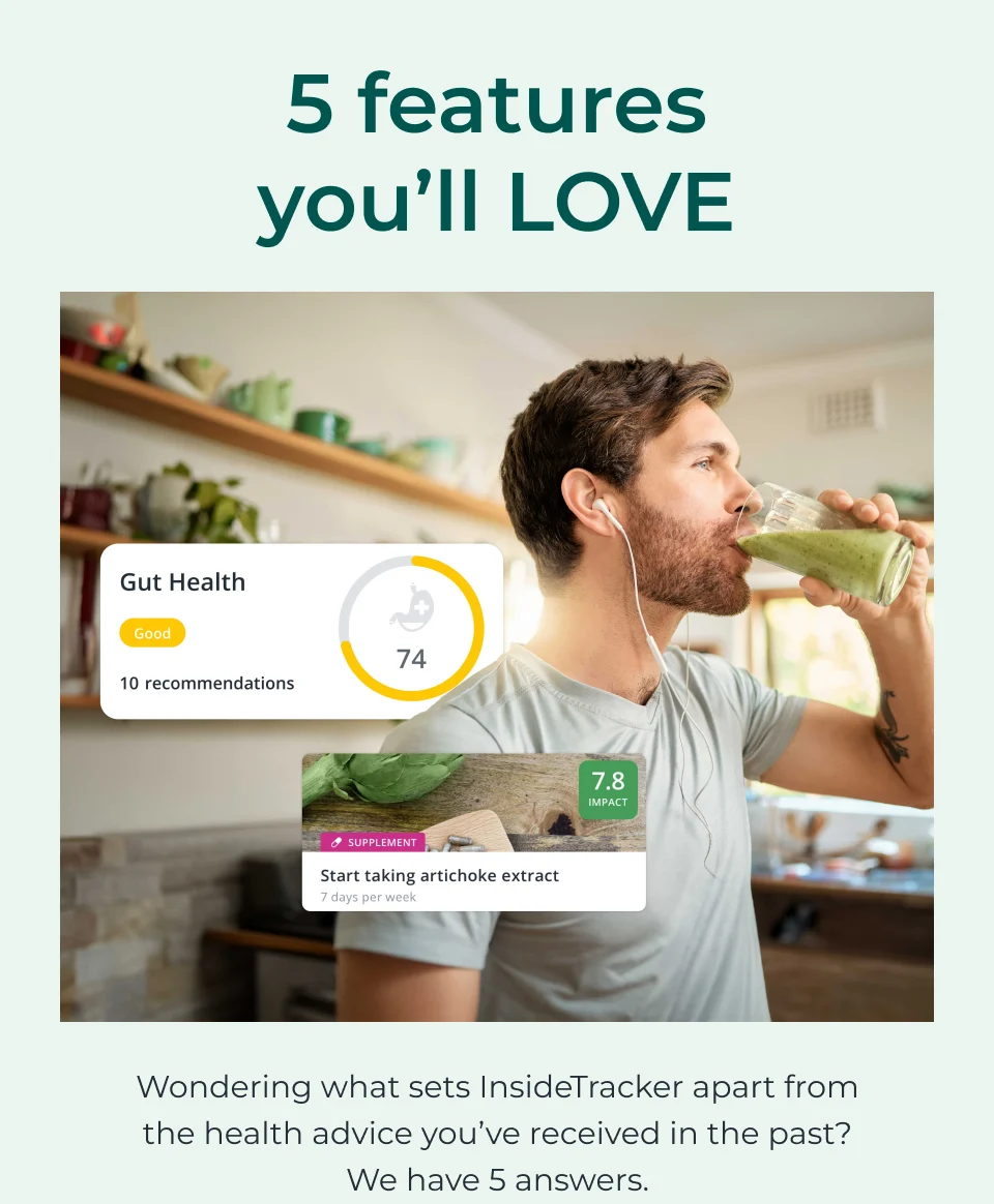   5 features you’ll LOVE Wondering what sets InsideTracker apart from the health advice you’ve received in the past? We have 5 answers.