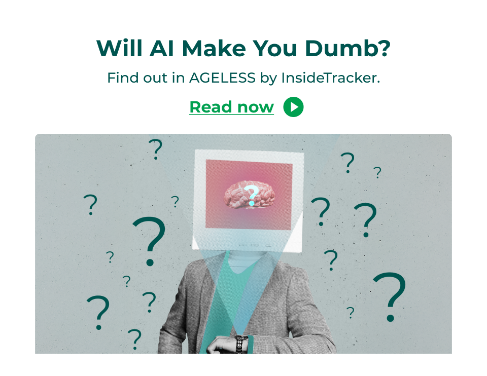 Will AI Make You Dumb? Find out in AGELESS by InsideTracker. Click here to read now.