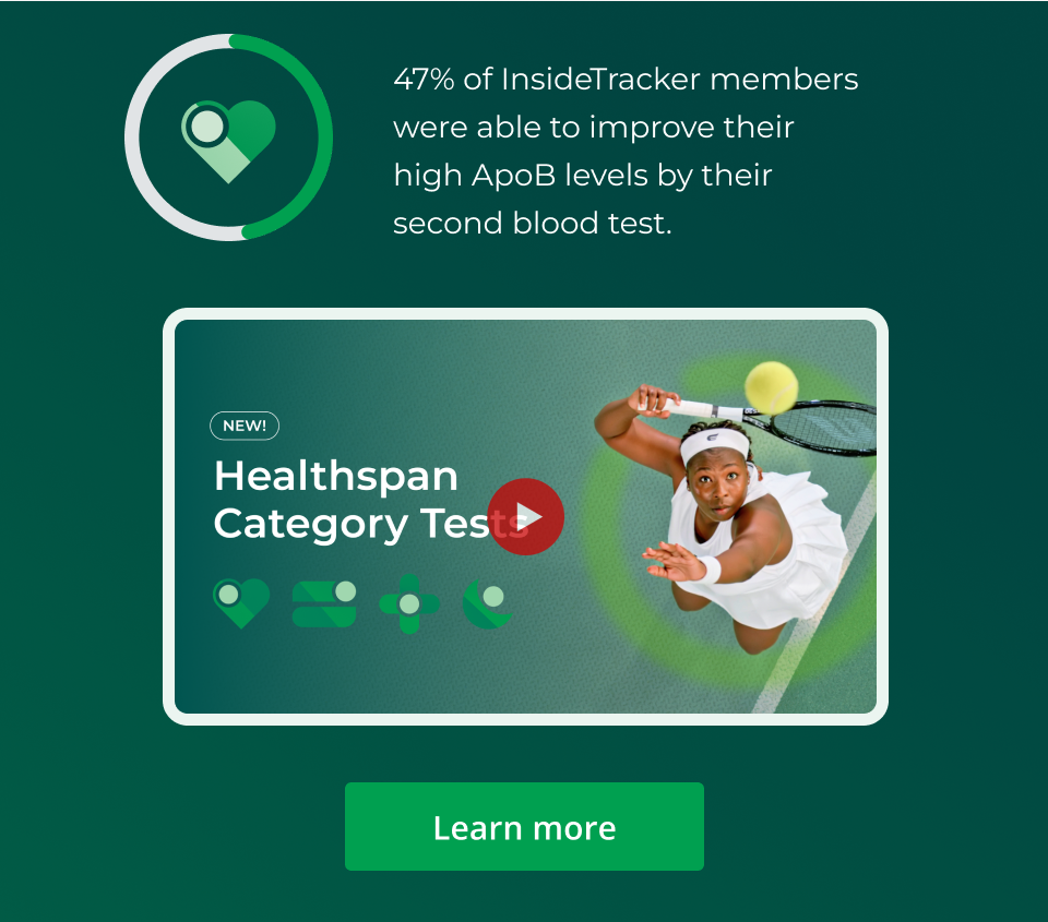 47% of InsideTracker members were able to improve their high ApoB levels by their second blood test. Learn more about how your can do the same when you test with Healthspan Category Tests. Click here.