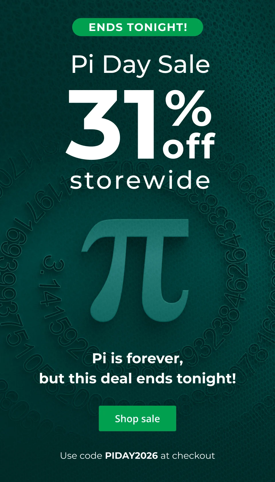 ENDS TONIGHT! Get 31% off storewide with code PIDAY2026. Click here to shop now.