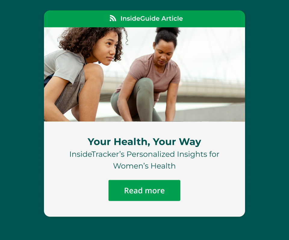 InsideGuide Article: Your Health, Your Way - InsideTracker's Personalized Insight's for Women's Health. Click here to read more.