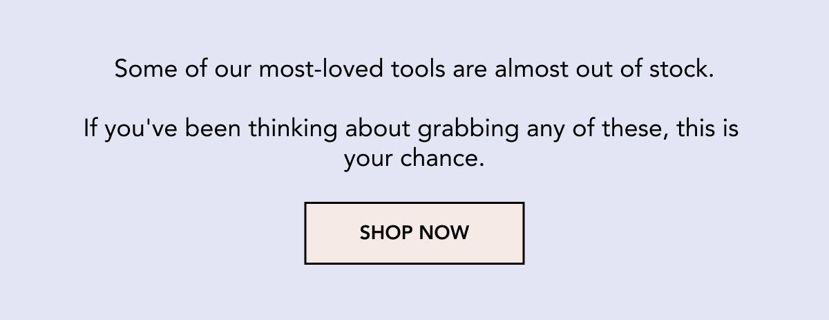 Some of our most-loved tools are almost out of stock.